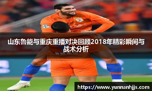 山东鲁能与重庆重播对决回顾2018年精彩瞬间与战术分析