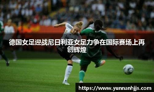 德国女足迎战尼日利亚女足力争在国际赛场上再创辉煌