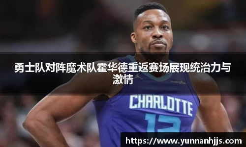 勇士队对阵魔术队霍华德重返赛场展现统治力与激情