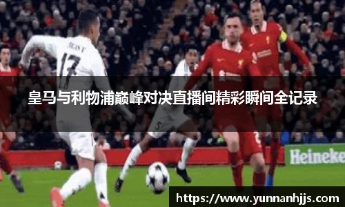 皇马与利物浦巅峰对决直播间精彩瞬间全记录
