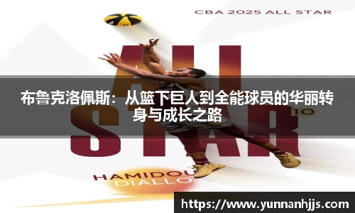 布鲁克洛佩斯：从篮下巨人到全能球员的华丽转身与成长之路