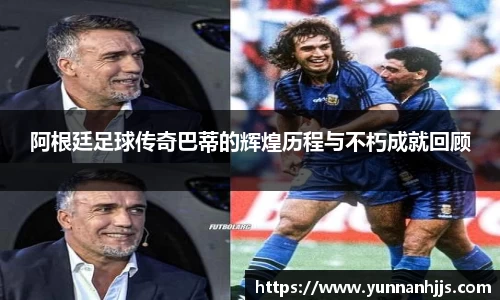 阿根廷足球传奇巴蒂的辉煌历程与不朽成就回顾