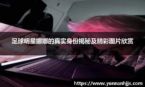 足球明星娜娜的真实身份揭秘及精彩图片欣赏