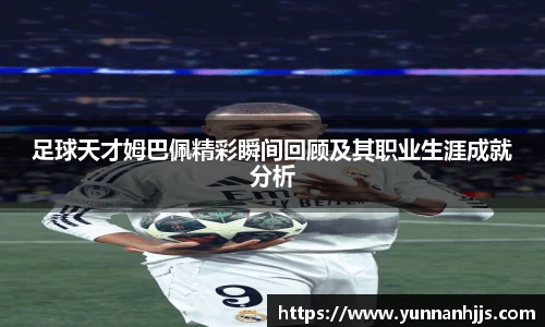 足球天才姆巴佩精彩瞬间回顾及其职业生涯成就分析