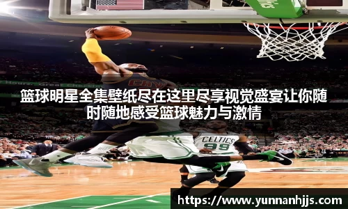 篮球明星全集壁纸尽在这里尽享视觉盛宴让你随时随地感受篮球魅力与激情